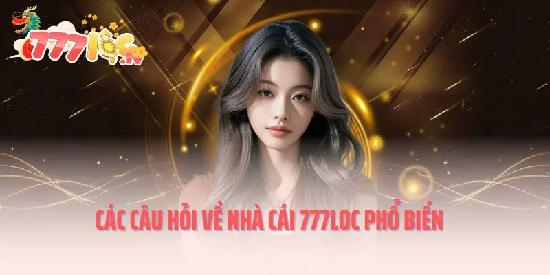 Các câu hỏi về nhà cái 777loc phổ biến