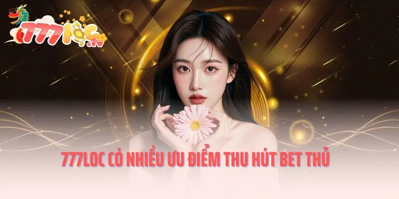 777loc có nhiều ưu điểm thu hút bet thủ