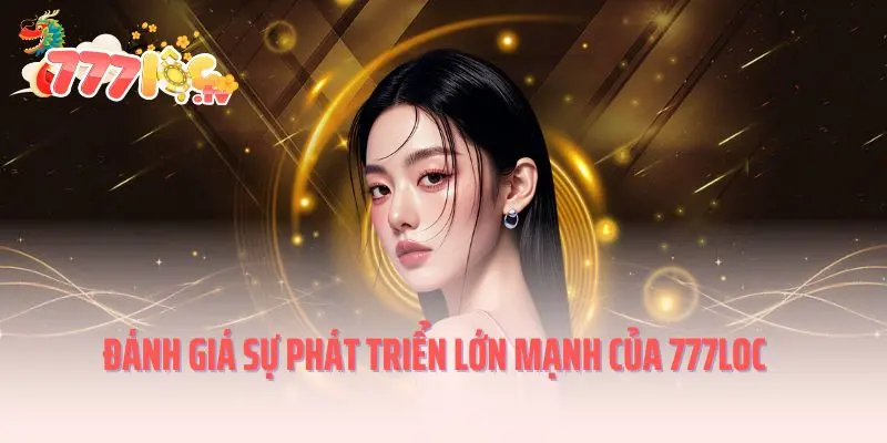 Đánh giá sự phát triển lớn mạnh của 777loc
