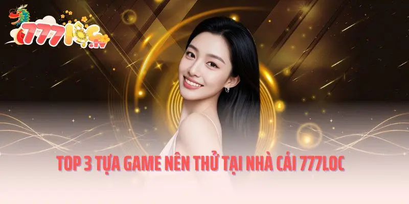 Top 3 tựa game nên thử tại nhà cái 777loc