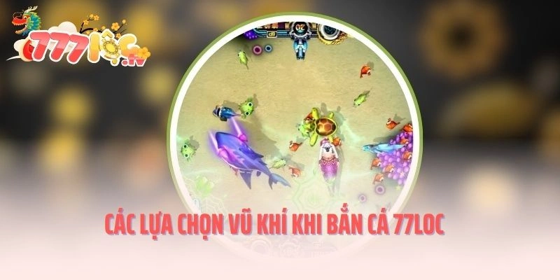 Các lựa chọn vũ khí khi bắn cá 77loc