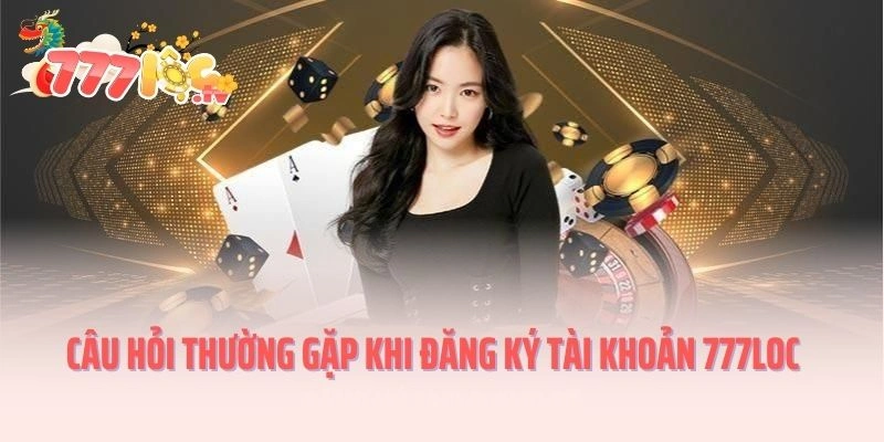 Câu hỏi thường gặp khi đăng ký tài khoản 777LOC