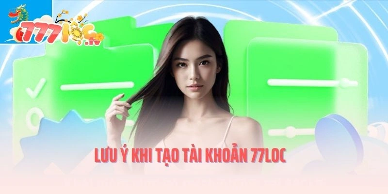 Lưu ý khi tạo tài khoản 777LOC