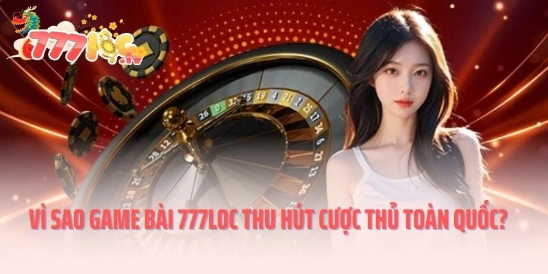 Vì sao game bài 777LOC thu hút cược thủ toàn quốc?
