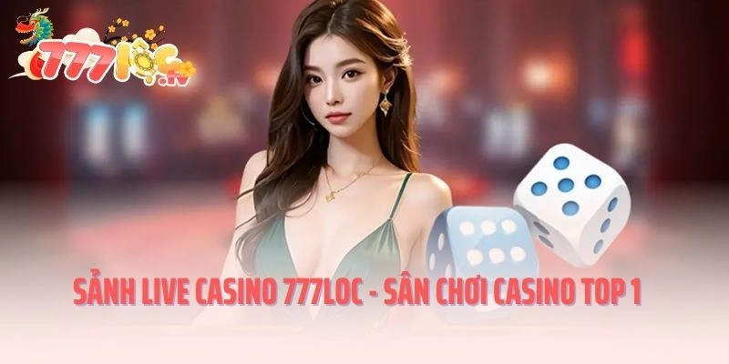 Sảnh Live Casino 777LOC nơi tìm kiếm niềm vui cá cược