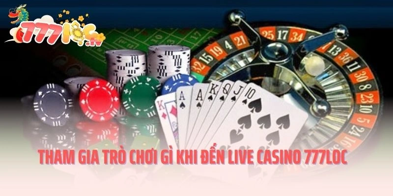 Tham gia trò chơi gì khi đến Live Casino 777LOC
