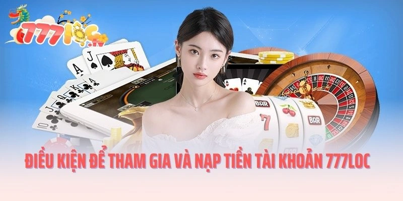 Điều kiện để tham gia và nạp tiền tài khoản 777LOC