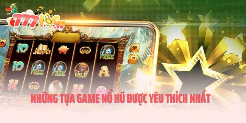 Những tựa game nổ hũ được yêu thích nhất tại 777LOC