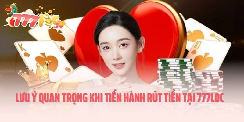 Lưu ý quan trọng khi tiến hành rút tiền tại 777LOC
