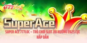 Super ACE 777LOC – Trò Chơi Slot Xu Hướng 2025 Cực Hấp Dẫn