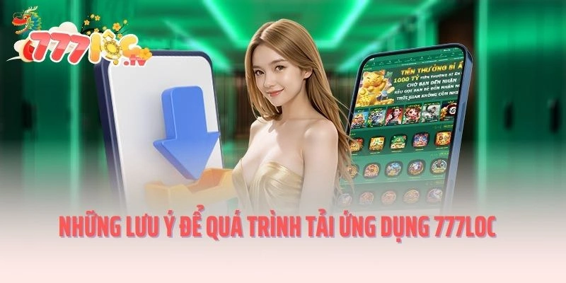 Những lưu ý để quá trình tải ứng dụng 777LOC suôn sẻ