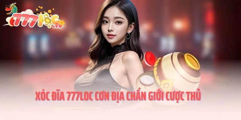 Xóc đĩa 777LOC cơn địa chấn giới cược thủ